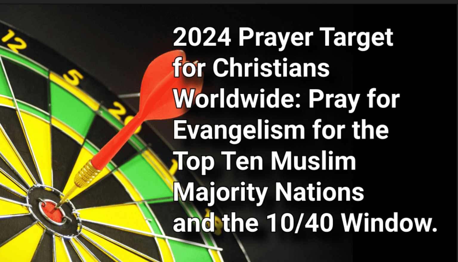 2024 Prayer Target for Christians Worldwide: Answering the Call to Pray for Evangelism for the Top Ten Muslim-Majority Nations and the 10/40 Window.